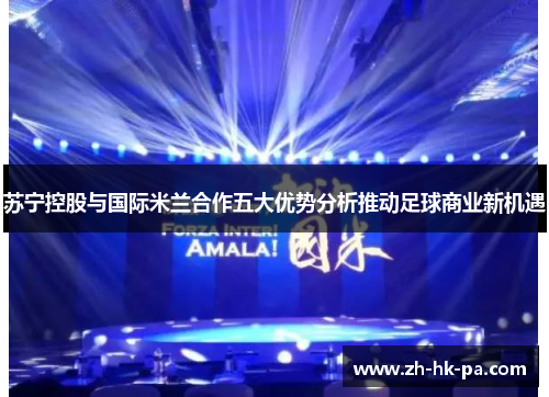 苏宁控股与国际米兰合作五大优势分析推动足球商业新机遇