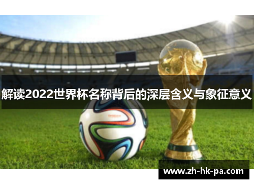 解读2022世界杯名称背后的深层含义与象征意义