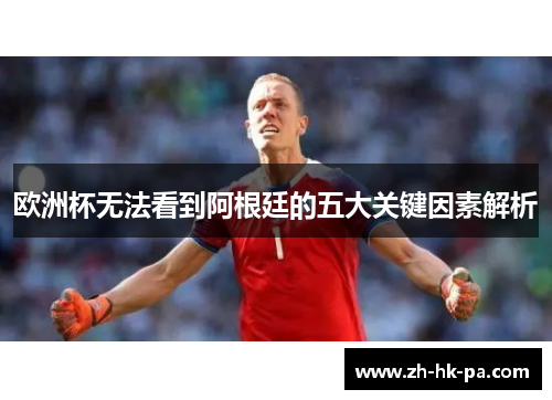欧洲杯无法看到阿根廷的五大关键因素解析