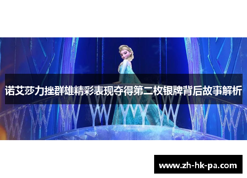 诺艾莎力挫群雄精彩表现夺得第二枚银牌背后故事解析