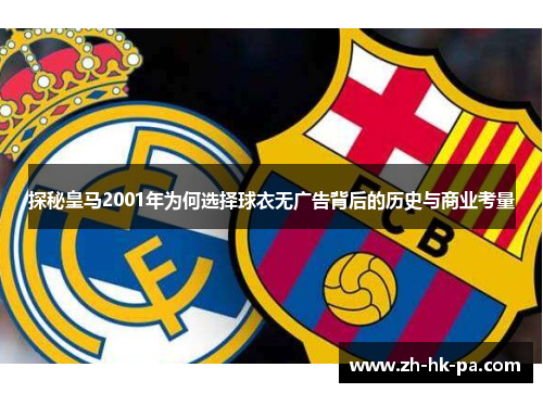 探秘皇马2001年为何选择球衣无广告背后的历史与商业考量