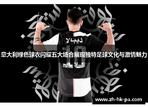 意大利绿色球衣闪耀五大场合展现独特足球文化与激情魅力