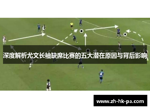 深度解析尤文长袖缺席比赛的五大潜在原因与背后影响