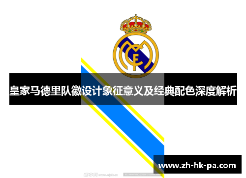 皇家马德里队徽设计象征意义及经典配色深度解析