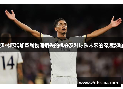 贝林厄姆加盟利物浦错失的机会及对球队未来的深远影响