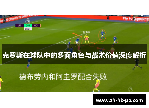 克罗斯在球队中的多面角色与战术价值深度解析