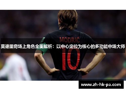莫德里奇场上角色全面解析：以中心定位为核心的多功能中场大师