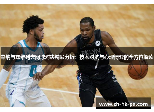 辛纳与兹维列夫网球对决精彩分析：技术对抗与心理博弈的全方位解读