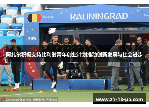 阿扎尔积极支持比利时青年创业计划推动创新发展与社会进步