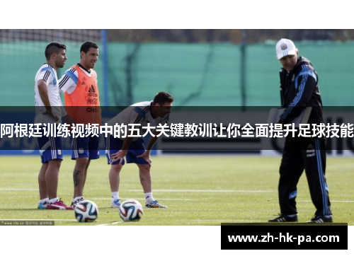阿根廷训练视频中的五大关键教训让你全面提升足球技能