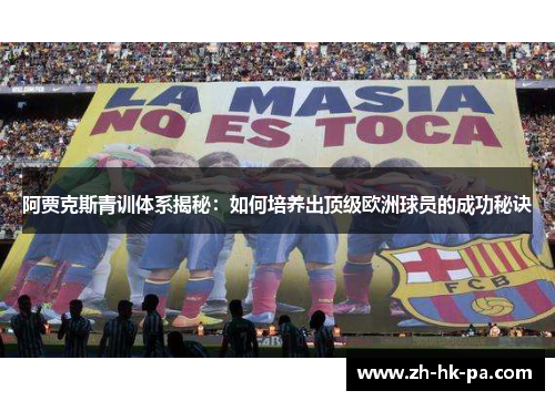 阿贾克斯青训体系揭秘：如何培养出顶级欧洲球员的成功秘诀