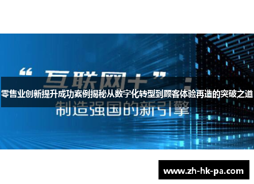 零售业创新提升成功案例揭秘从数字化转型到顾客体验再造的突破之道