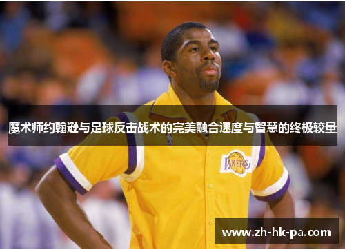 魔术师约翰逊与足球反击战术的完美融合速度与智慧的终极较量