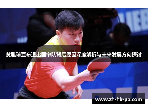 黄雅琼宣布退出国家队背后原因深度解析与未来发展方向探讨 黄雅琼宣布退出国家队背后原因深度解析与未来发展方向探讨