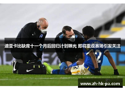 迪亚卡比缺席十一个月后回归计划曝光 即将重返赛场引发关注