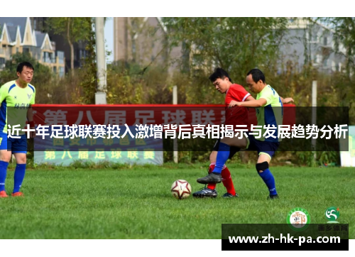 近十年足球联赛投入激增背后真相揭示与发展趋势分析 近十年足球联赛投入激增背后真相揭示与发展趋势分析