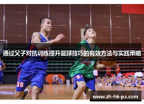 通过父子对抗训练提升篮球技巧的有效方法与实践策略 通过父子对抗训练提升篮球技巧的有效方法与实践策略