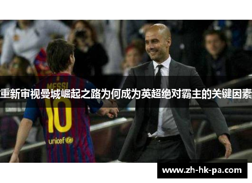 重新审视曼城崛起之路为何成为英超绝对霸主的关键因素 重新审视曼城崛起之路为何成为英超绝对霸主的关键因素
