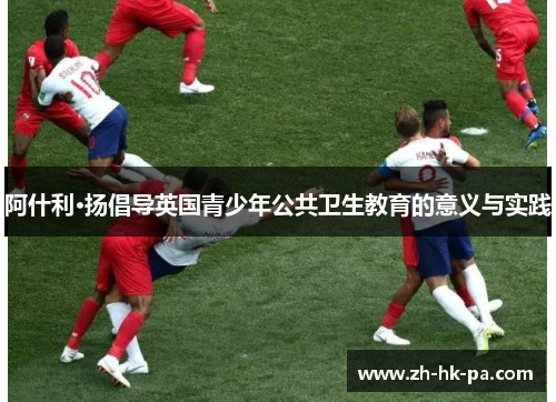 阿什利·扬倡导英国青少年公共卫生教育的意义与实践 阿什利·扬倡导英国青少年公共卫生教育的意义与实践