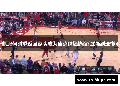 凯恩何时重返国家队成为焦点球迷热议他的回归时间 凯恩何时重返国家队成为焦点球迷热议他的回归时间