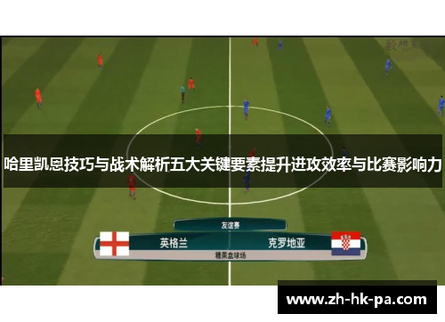哈里凯恩技巧与战术解析五大关键要素提升进攻效率与比赛影响力