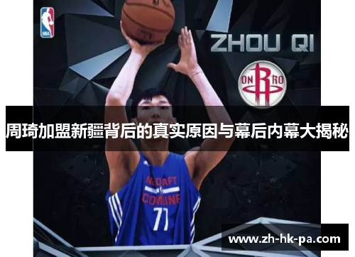 周琦加盟新疆背后的真实原因与幕后内幕大揭秘 周琦加盟新疆背后的真实原因与幕后内幕大揭秘