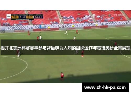 揭开北美洲杯赛赛事参与背后鲜为人知的组织运作与竞技奥秘全景展现 揭开北美洲杯赛赛事参与背后鲜为人知的组织运作与竞技奥秘全景展现