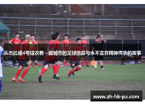 从杰拉德4号球衣看一座城市的足球信仰与永不言弃精神传承的故事
