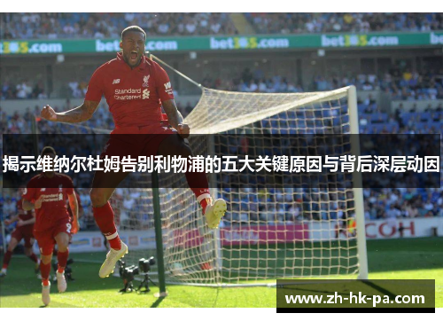 揭示维纳尔杜姆告别利物浦的五大关键原因与背后深层动因