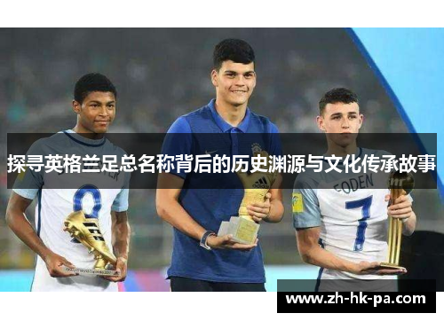 探寻英格兰足总名称背后的历史渊源与文化传承故事