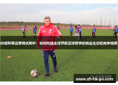 欧超联赛运营模式解析:如何构建全球顶级足球赛事的商业生态和竞争格局