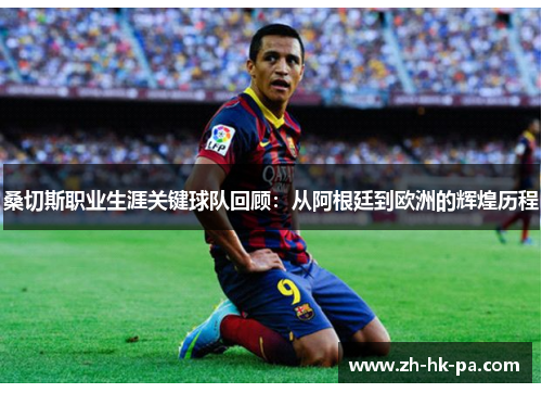 桑切斯职业生涯关键球队回顾:从阿根廷到欧洲的辉煌历程
