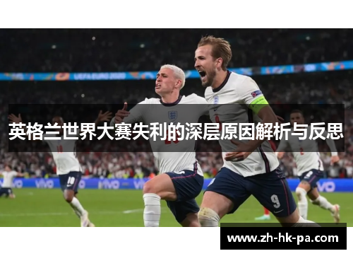 英格兰世界大赛失利的深层原因解析与反思 英格兰世界大赛失利的深层原因解析与反思