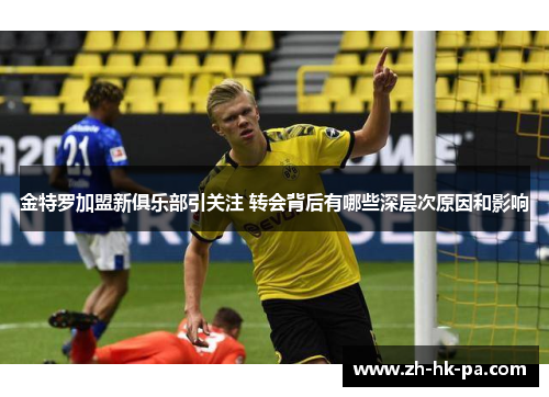 金特罗加盟新俱乐部引关注 转会背后有哪些深层次原因和影响