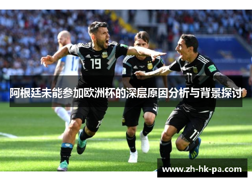 阿根廷未能参加欧洲杯的深层原因分析与背景探讨