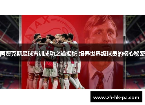 阿贾克斯足球青训成功之道揭秘 培养世界级球员的核心秘密