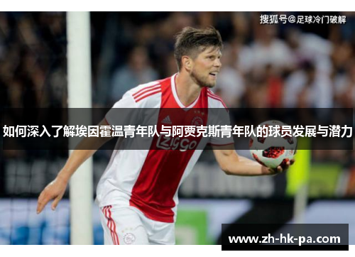 如何深入了解埃因霍温青年队与阿贾克斯青年队的球员发展与潜力