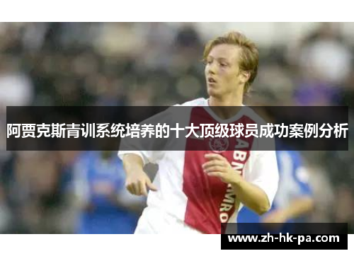 阿贾克斯青训系统培养的十大顶级球员成功案例分析