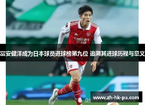 富安健洋成为日本球员进球榜第九位 追溯其进球历程与意义