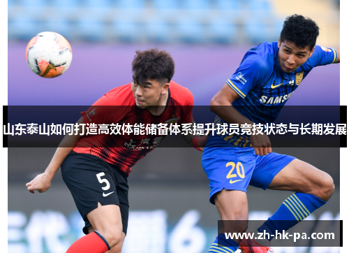 山东泰山如何打造高效体能储备体系提升球员竞技状态与长期发展