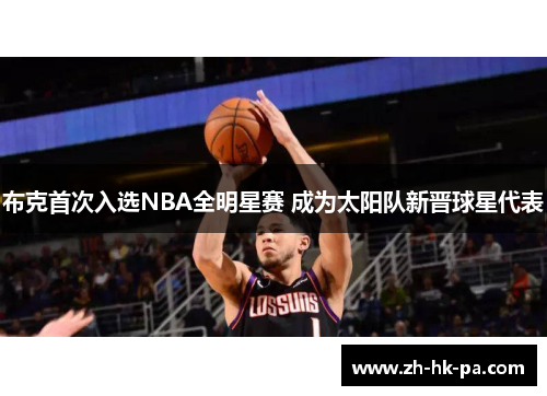 布克首次入选NBA全明星赛 成为太阳队新晋球星代表