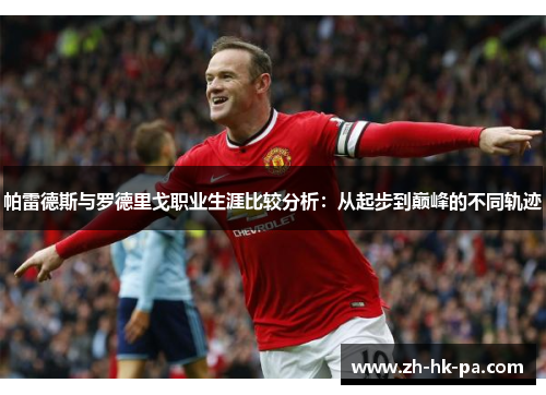 帕雷德斯与罗德里戈职业生涯比较分析：从起步到巅峰的不同轨迹