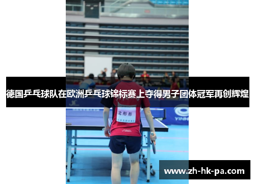 德国乒乓球队在欧洲乒乓球锦标赛上夺得男子团体冠军再创辉煌