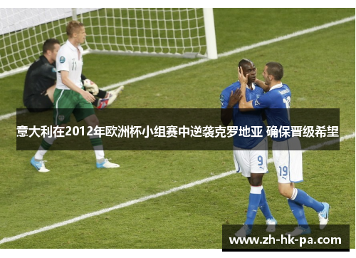 意大利在2012年欧洲杯小组赛中逆袭克罗地亚 确保晋级希望