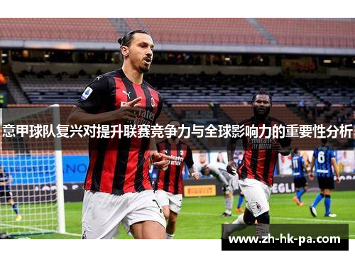 意甲球队复兴对提升联赛竞争力与全球影响力的重要性分析