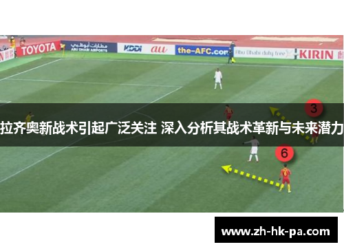 拉齐奥新战术引起广泛关注 深入分析其战术革新与未来潜力 拉齐奥新战术引起广泛关注 深入分析其战术革新与未来潜力