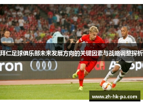 拜仁足球俱乐部未来发展方向的关键因素与战略调整探析 拜仁足球俱乐部未来发展方向的关键因素与战略调整探析
