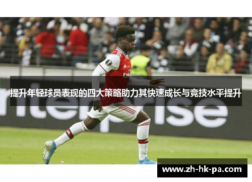 提升年轻球员表现的四大策略助力其快速成长与竞技水平提升 提升年轻球员表现的四大策略助力其快速成长与竞技水平提升