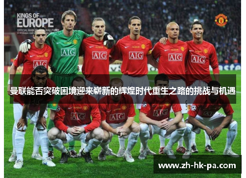 曼联能否突破困境迎来崭新的辉煌时代重生之路的挑战与机遇 曼联能否突破困境迎来崭新的辉煌时代重生之路的挑战与机遇