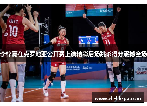 李梓嘉在克罗地亚公开赛上演精彩后场跳杀得分震撼全场 李梓嘉在克罗地亚公开赛上演精彩后场跳杀得分震撼全场